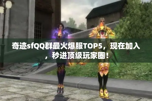 奇迹sfQQ群最火爆服TOP5,现在加入,秒进顶级玩家圈! 奇迹sfQQ群最火爆服TOP5,现在加入,秒进顶级玩家圈!