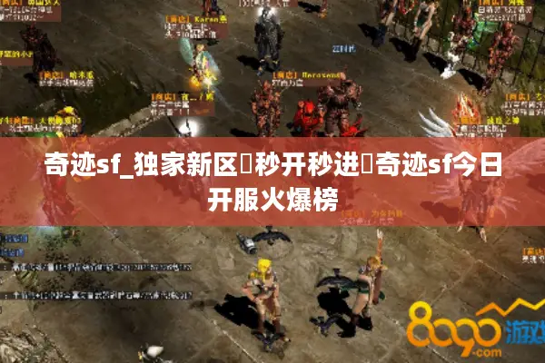 奇迹sf_独家新区▷秒开秒进◁奇迹sf今日开服火爆榜