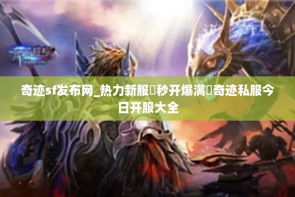 奇迹sf发布网_热力新服▷秒开爆满◁奇迹私服今日开服大全 奇迹sf发布网_热力新服▷秒开爆满◁奇迹私服今日开服大全