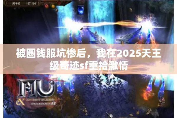 被圈钱服坑惨后,我在2025天王级奇迹sf重拾激情 被圈钱服坑惨后,我在2025天王级奇迹sf重拾激情