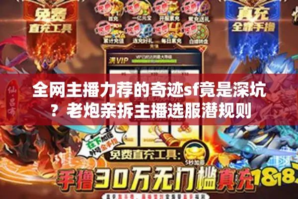 全网主播力荐的奇迹sf竟是深坑？老炮亲拆主播选服潜规则