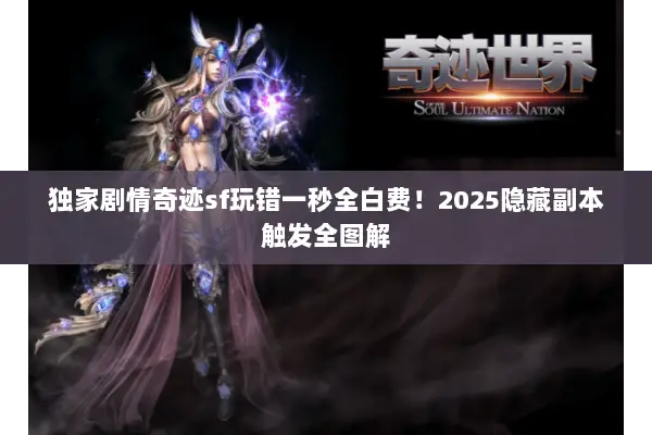 独家剧情奇迹sf玩错一秒全白费！2025隐藏副本触发全图解