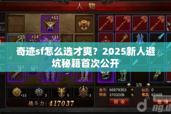 奇迹sf怎么选才爽？2025新人避坑秘籍首次公开