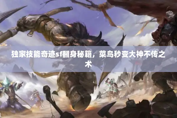 独家技能奇迹sf翻身秘籍，菜鸟秒变大神不传之术