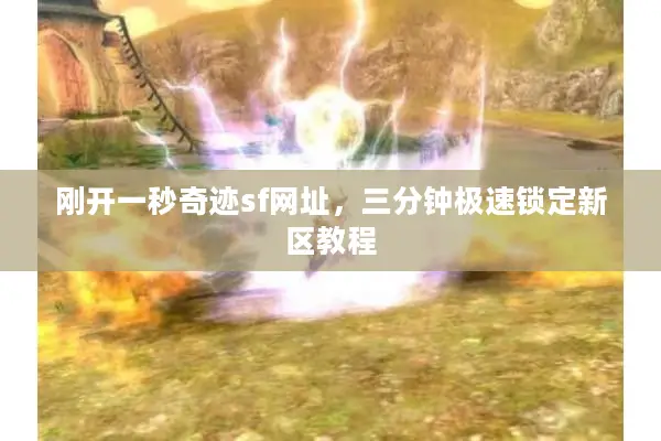 刚开一秒奇迹sf网址，三分钟极速锁定新区教程