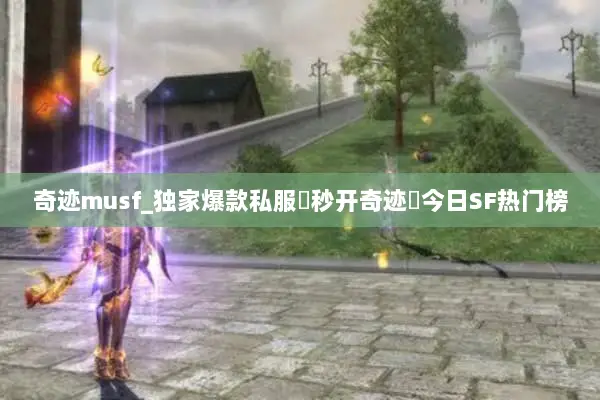 奇迹musf_独家爆款私服▷秒开奇迹◁今日SF热门榜