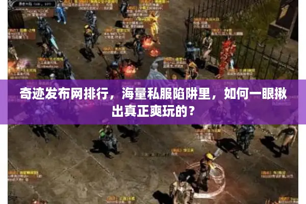 奇迹发布网排行，海量私服陷阱里，如何一眼揪出真正爽玩的？