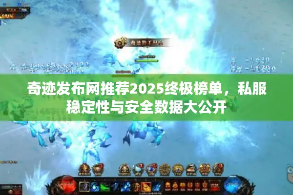 奇迹发布网推荐2025终极榜单，私服稳定性与安全数据大公开