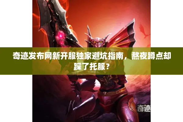 奇迹发布网新开服独家避坑指南，熬夜蹲点却踩了托服？