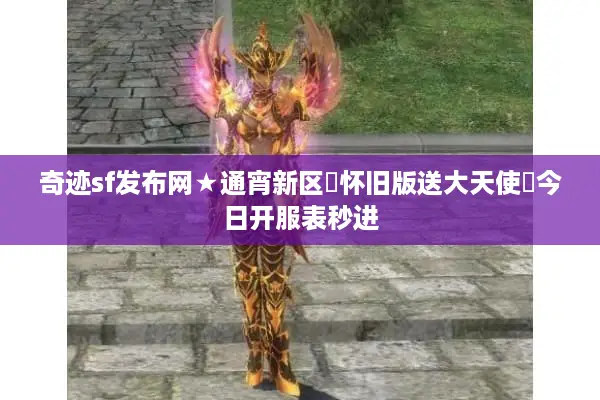 奇迹sf发布网★通宵新区◐怀旧版送大天使▷今日开服表秒进 奇迹sf发布网★通宵新区◐怀旧版送大天使▷今日开服表秒进