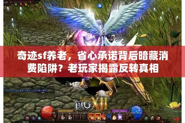 奇迹sf养老，省心承诺背后暗藏消费陷阱？老玩家揭露反转真相