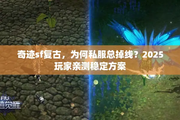 奇迹sf复古，为何私服总掉线？2025玩家亲测稳定方案