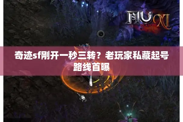 奇迹sf刚开一秒三转？老玩家私藏起号路线首曝