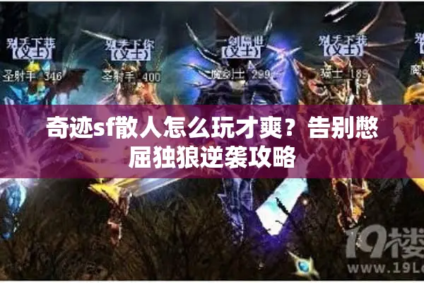 奇迹sf散人怎么玩才爽?告别憋屈独狼逆袭攻略 奇迹sf散人怎么玩才爽?告别憋屈独狼逆袭攻略