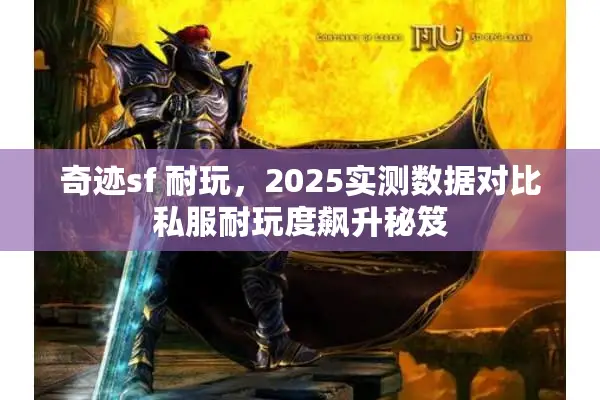 奇迹sf 耐玩，2025实测数据对比私服耐玩度飙升秘笈