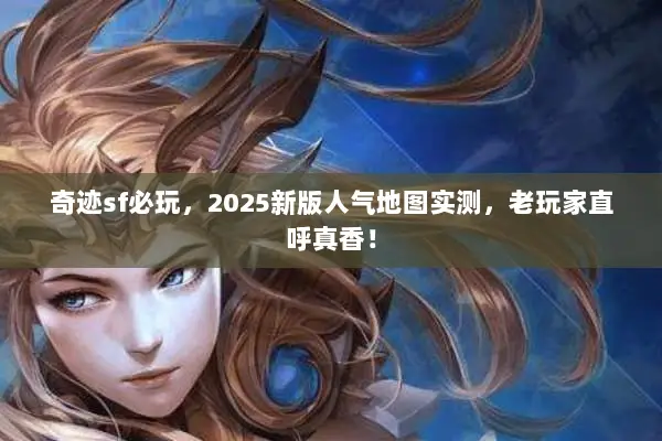 奇迹sf必玩，2025新版人气地图实测，老玩家直呼真香！