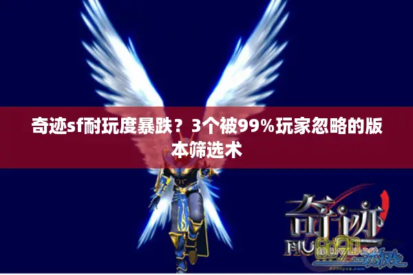 奇迹sf耐玩度暴跌？3个被99%玩家忽略的版本筛选术