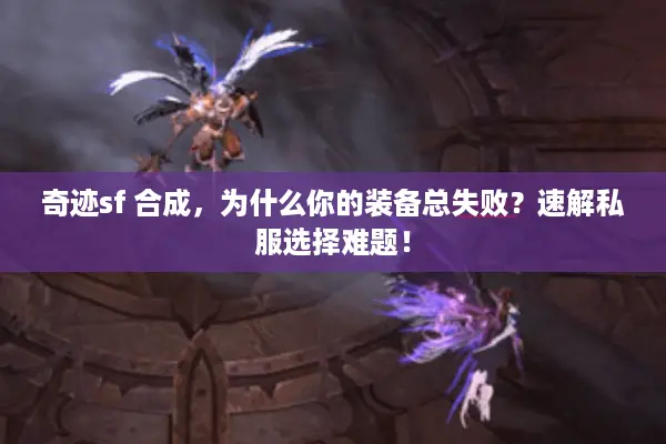奇迹sf 合成，为什么你的装备总失败？速解私服选择难题！