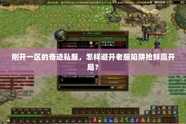 刚开一区的奇迹私服，怎样避开老服陷阱抢鲜赢开局？