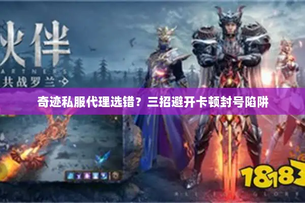 奇迹私服代理选错？三招避开卡顿封号陷阱