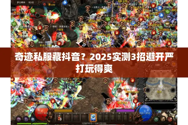 奇迹私服藏抖音？2025实测3招避开严打玩得爽