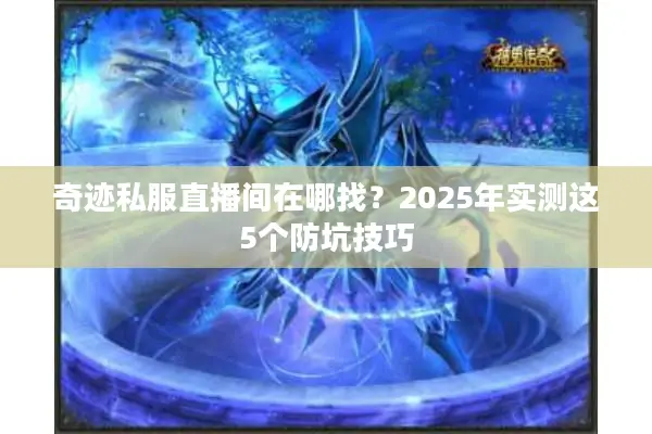 奇迹私服直播间在哪找？2025年实测这5个防坑技巧