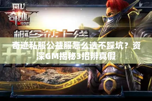 奇迹私服公益服怎么选不踩坑？资深GM揭秘3招辨真假