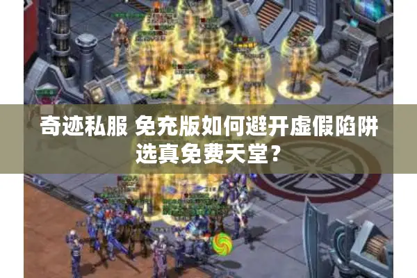 奇迹私服 免充版如何避开虚假陷阱选真免费天堂？