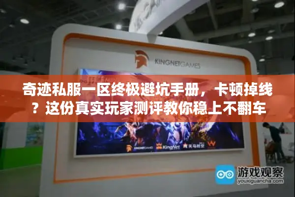 奇迹私服一区终极避坑手册，卡顿掉线？这份真实玩家测评教你稳上不翻车