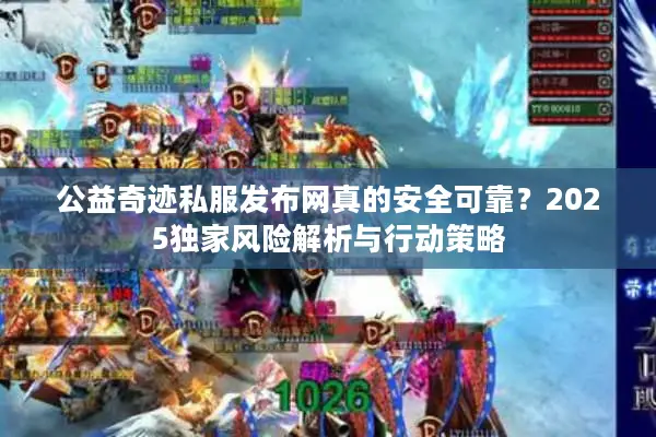 公益奇迹私服发布网真的安全可靠？2025独家风险解析与行动策略