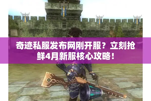 奇迹私服发布网刚开服?立刻抢鲜4月新服核心攻略! 奇迹私服发布网刚开服?立刻抢鲜4月新服核心攻略!