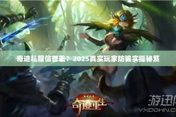 奇迹私服信誉差?2025真实玩家防骗实操秘笈 奇迹私服信誉差?2025真实玩家防骗实操秘笈