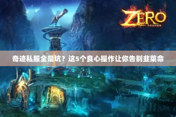 奇迹私服全是坑？这5个良心操作让你告别韭菜命