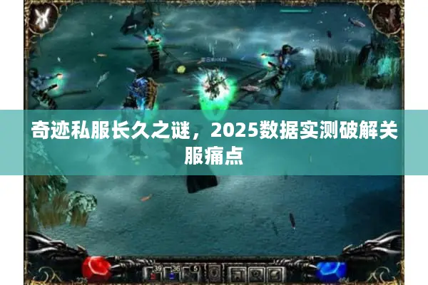 奇迹私服长久之谜，2025数据实测破解关服痛点