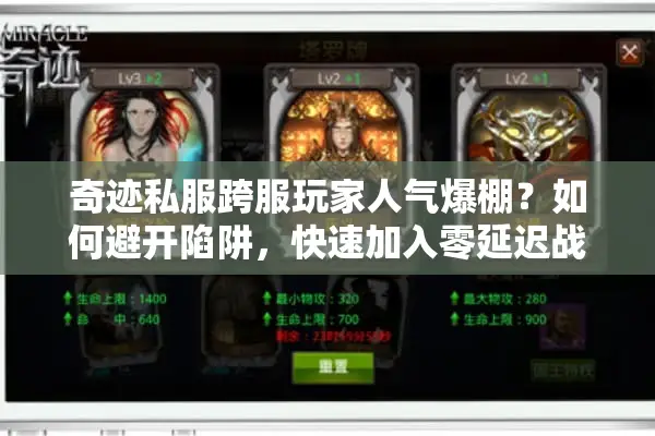 奇迹私服跨服玩家人气爆棚？如何避开陷阱，快速加入零延迟战场！