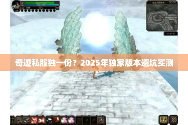 奇迹私服独一份？2025年独家版本避坑实测