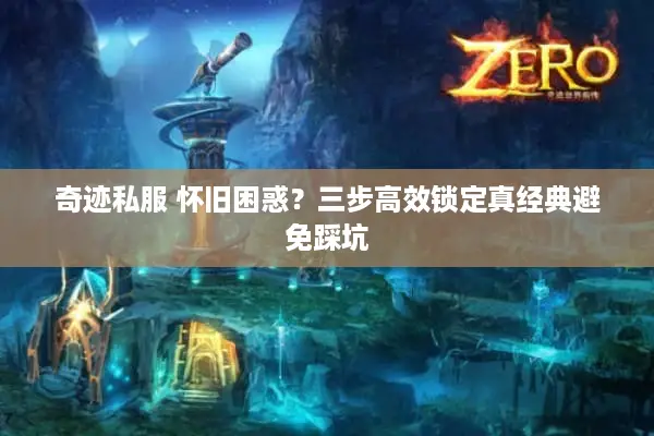 奇迹私服 怀旧困惑？三步高效锁定真经典避免踩坑