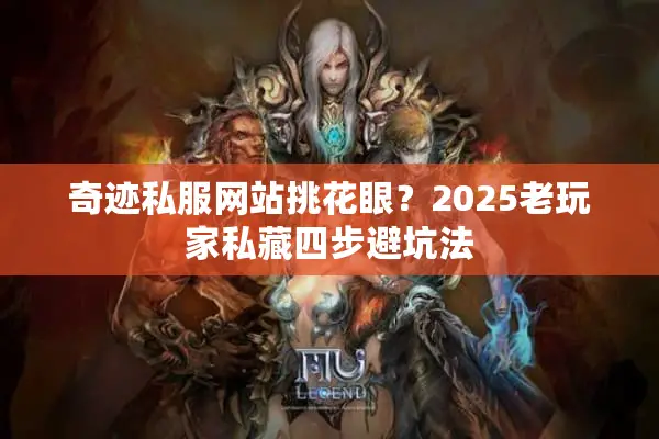 奇迹私服网站挑花眼？2025老玩家私藏四步避坑法