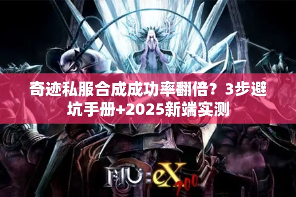 奇迹私服合成成功率翻倍？3步避坑手册+2025新端实测