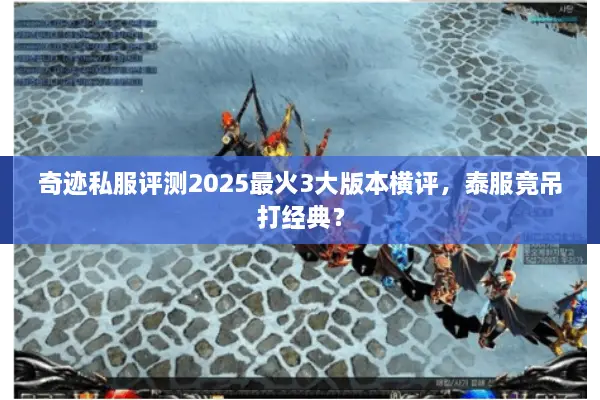 奇迹私服评测2025最火3大版本横评，泰服竟吊打经典？