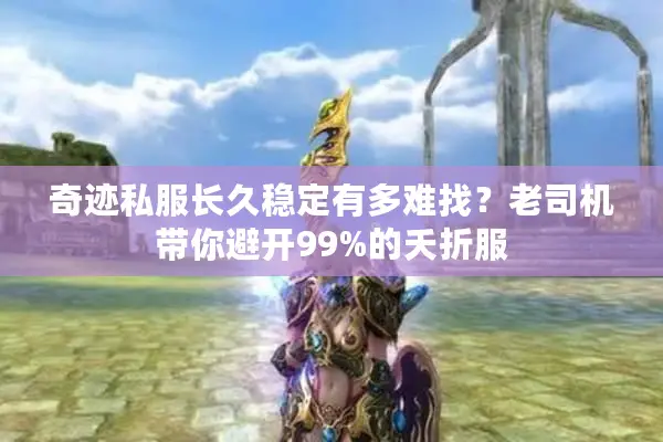 奇迹私服长久稳定有多难找？老司机带你避开99%的夭折服