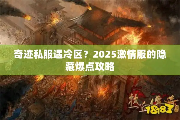 奇迹私服遇冷区？2025激情服的隐藏爆点攻略