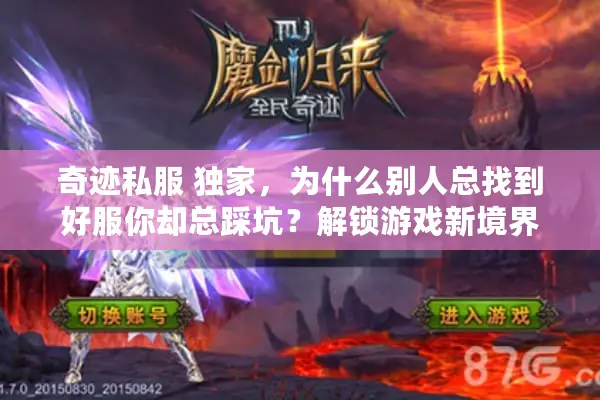 奇迹私服 独家，为什么别人总找到好服你却总踩坑？解锁游戏新境界