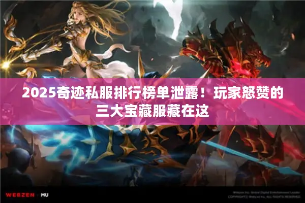 2025奇迹私服排行榜单泄露！玩家怒赞的三大宝藏服藏在这