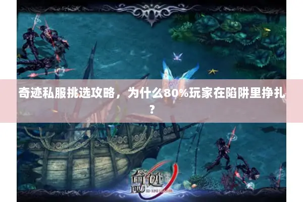 奇迹私服挑选攻略，为什么80%玩家在陷阱里挣扎？