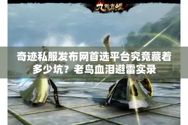 奇迹私服发布网首选平台究竟藏着多少坑？老鸟血泪避雷实录