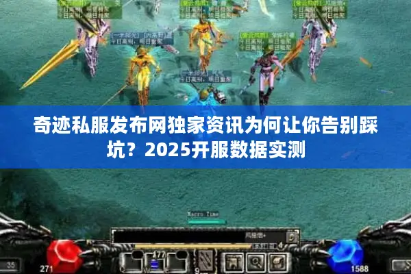 奇迹私服发布网独家资讯为何让你告别踩坑?2025开服数据实测 奇迹私服发布网独家资讯为何让你告别踩坑?2025开服数据实测