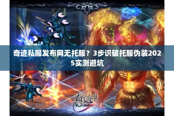 奇迹私服发布网无托服？3步识破托服伪装2025实测避坑