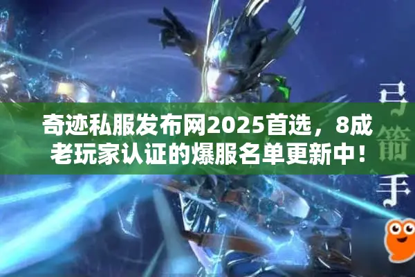 奇迹私服发布网2025首选，8成老玩家认证的爆服名单更新中！