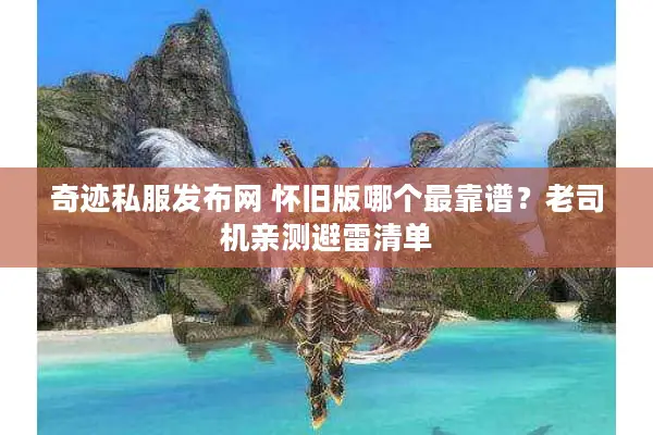 奇迹私服发布网 怀旧版哪个最靠谱？老司机亲测避雷清单